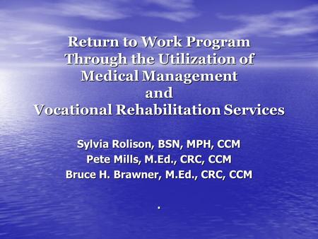 Return to Work Program Through the Utilization of Medical Management and Vocational Rehabilitation Services Sylvia Rolison, BSN, MPH, CCM Pete Mills, M.Ed.,