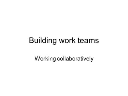 Building work teams Working collaboratively. Definition of a Team: A group of people who work together toward common goals and objectives.