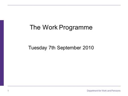 Department for Work and Pensions 1 The Work Programme Tuesday 7th September 2010.