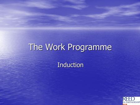 The Work Programme Induction. Welcome to Reed in Partnership Youve been referred by the DWP Youve been referred by the DWP Aim is to get you into sustainable.