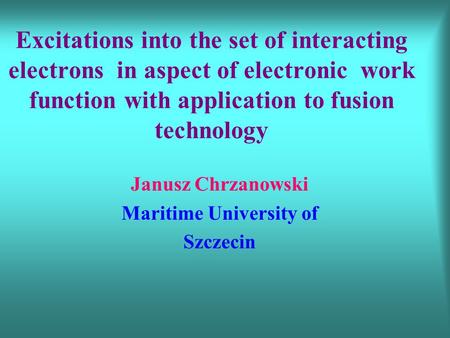 Excitations into the set of interacting electrons in aspect of electronic work function with application to fusion technology Janusz Chrzanowski Maritime.