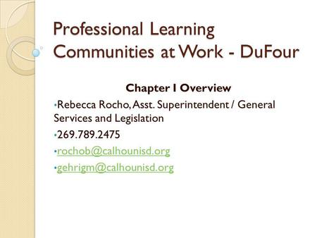 Professional Learning Communities at Work - DuFour Chapter I Overview Rebecca Rocho, Asst. Superintendent / General Services and Legislation 269.789.2475.