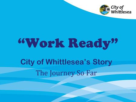 Work Ready City of Whittleseas Story The Journey So Far.