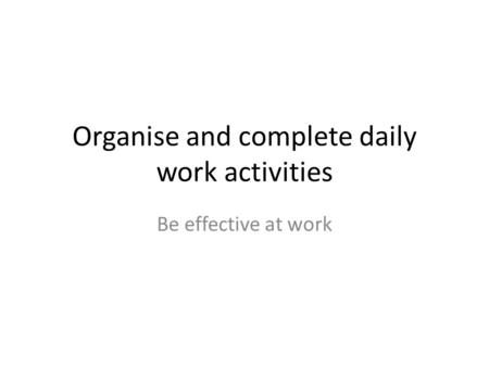Organise and complete daily work activities