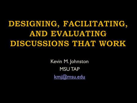 Kevin M. Johnston MSU TAP Model Effective Discussion Techniques Engage one another concerning your most pressing questions concerning preparing.