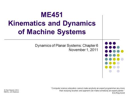 ME451 Kinematics and Dynamics of Machine Systems Dynamics of Planar Systems: Chapter 6 November 1, 2011 © Dan Negrut, 2011 ME451, UW-Madison TexPoint fonts.
