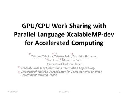 GPU/CPU Work Sharing with Parallel Language XcalableMP-dev for Accelerated Computing Tetsuya Odajima, Taisuke Boku, Toshihiro Hanawa, Jinpil Lee, Mitsuhisa.