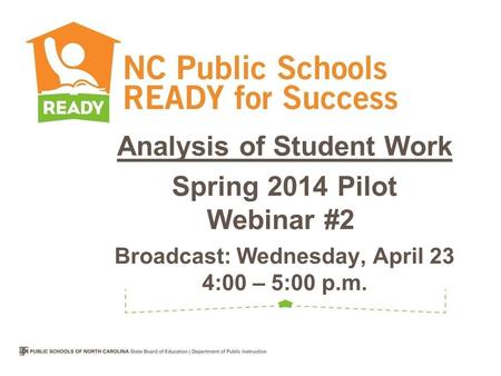 Analysis of Student Work Spring 2014 Pilot Webinar #2 h Broadcast: Wednesday, April 23 4:00 – 5:00 p.m.