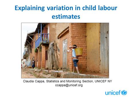 Explaining variation in child labour estimates Claudia Cappa, Statistics and Monitoring Section, UNICEF NY