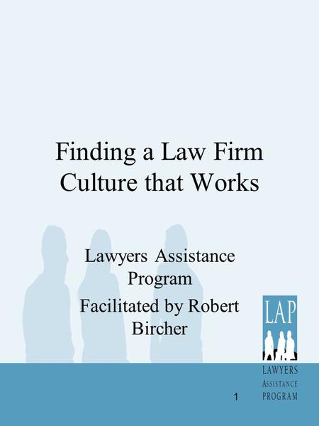 Finding a Law Firm Culture that Works Lawyers Assistance Program Facilitated by Robert Bircher 1.