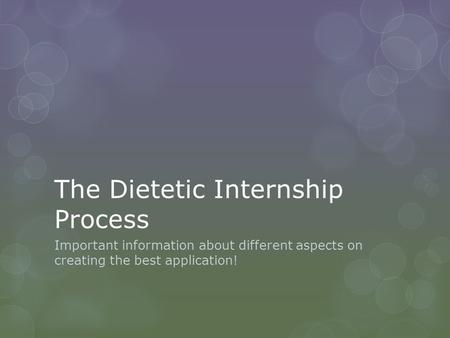The Dietetic Internship Process Important information about different aspects on creating the best application!