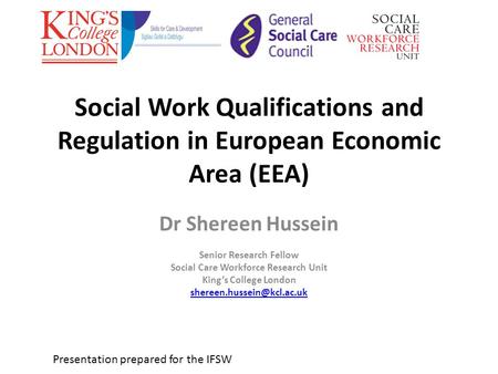 Social Work Qualifications and Regulation in European Economic Area (EEA) Dr Shereen Hussein Senior Research Fellow Social Care Workforce Research Unit.