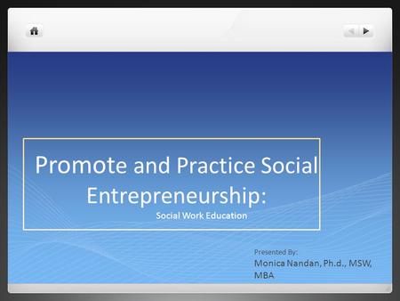 Promot e and Practice Social Entrepreneurship: Social Work Education Presented By: Monica Nandan, Ph.d., MSW, MBA.