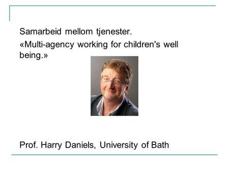 Samarbeid mellom tjenester. «Multi-agency working for children's well being.» Prof. Harry Daniels, University of Bath.