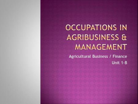 Agricultural Business / Finance Unit 1-B. 1. List and discuss various occupations in agribusiness. 2. Describe the competencies that are needed for entry.