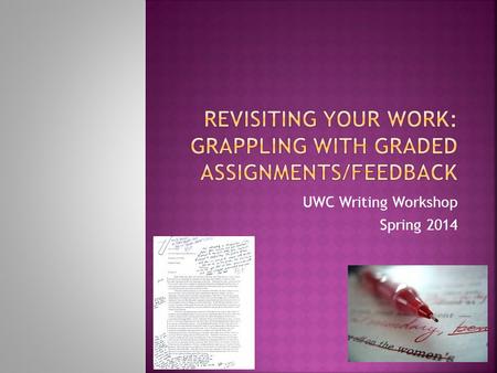 UWC Writing Workshop Spring 2014. Have you received back a graded paper in a class this semester? Did you receive feedback? If so, did you take time to.