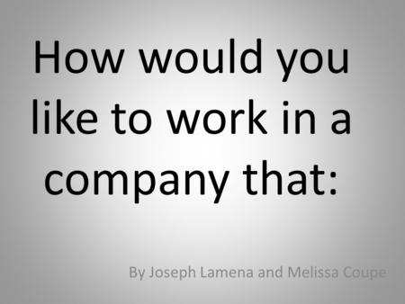How would you like to work in a company that: By Joseph Lamena and Melissa Coupe.