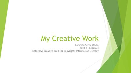 My Creative Work Common Sense Media Unit 1 – Lesson 3 Category: Creative Credit & Copyright; Information Literacy Estimated Time: 45 Minutes Lesson Overview.