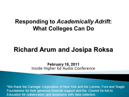 Richard Arum and Josipa Roksa February 18, 2011 Inside Higher Ed Audio Conference *We thank the Carnegie Corporation of New York and the Lumina, Ford and.