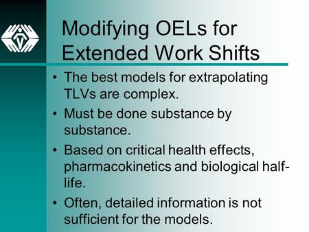 Modifying OELs for Extended Work Shifts The best models for extrapolating TLVs are complex. Must be done substance by substance. Based on critical health.