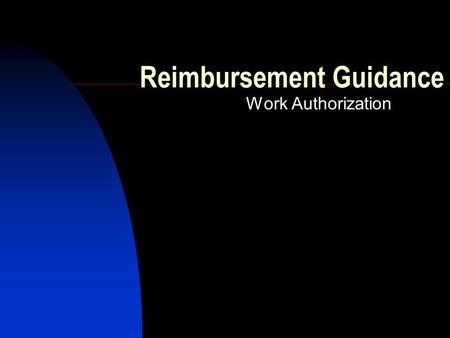 Reimbursement Guidance Work Authorization. Purpose Clarify the Work Authorization Process Understand updates/changes to the Work Authorization Process.