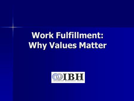Work Fulfillment: Why Values Matter. Learning Objectives Develop a clear understanding of the meaning of values Develop a clear understanding of the meaning.