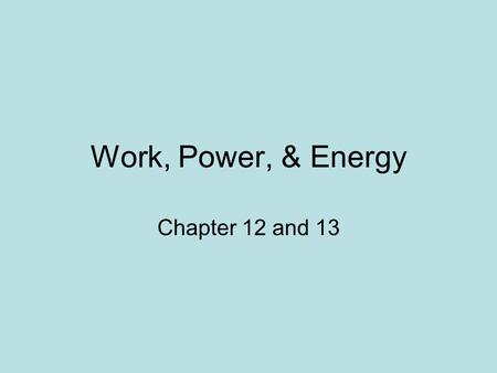 Work, Power, & Energy Chapter 12 and 13.