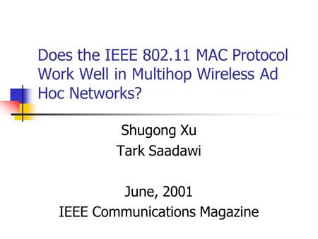 Does the IEEE 802.11 MAC Protocol Work Well in Multihop Wireless Ad Hoc Networks? Shugong Xu Tark Saadawi June, 2001 IEEE Communications Magazine.