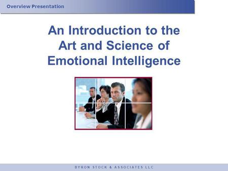 Overview Presentation B Y R O N S T O C K & A S S O C I A T E S L L C An Introduction to the Art and Science of Emotional Intelligence.