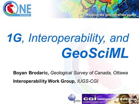 Interoperability Work Group Brodaric, 14-03-2007 1 1G, Interoperability, and GeoSciML Boyan Brodaric, Geological Survey of Canada, Ottawa Interoperability.