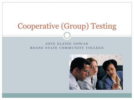 JOYE ELAINE GOWAN ROANE STATE COMMUNITY COLLEGE Cooperative (Group) Testing.