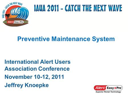 International Alert Users Association Conference November 10-12, 2011 Jeffrey Knoepke Preventive Maintenance System.