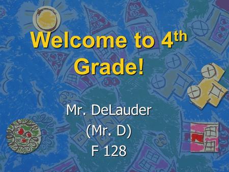Welcome to 4th Grade! Mr. DeLauder (Mr. D) F 128.
