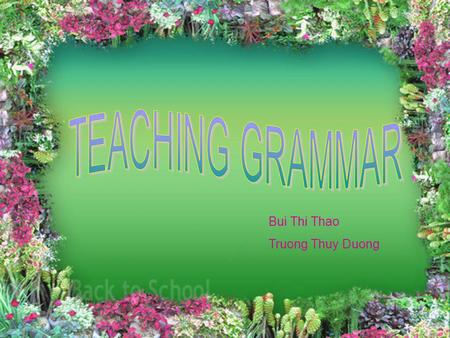 TEACHING GRAMMAR Bui Thi Thao Truong Thuy Duong.
