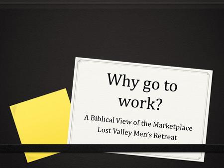 Why go to work? A Biblical View of the Marketplace Lost Valley Mens Retreat.
