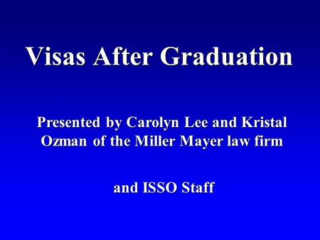 Visas After Graduation Presented by Carolyn Lee and Kristal Ozman of the Miller Mayer law firm and ISSO Staff and ISSO Staff.