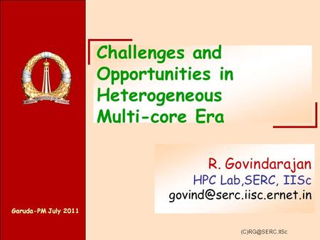 Garuda-PM July 2011 Challenges and Opportunities in Heterogeneous Multi-core Era R. Govindarajan HPC Lab,SERC, IISc