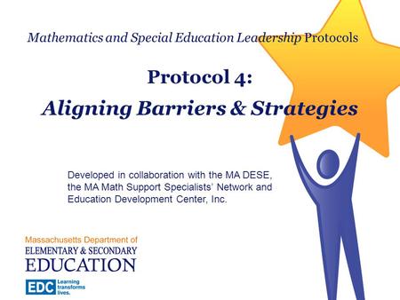Mathematics and Special Education Leadership Protocols Protocol 4: Aligning Barriers & Strategies Developed in collaboration with the MA DESE, the MA Math.