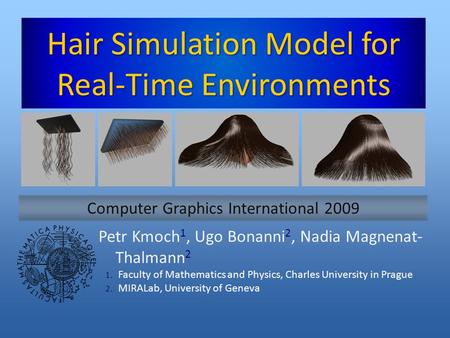 Hair Simulation Model for Real-Time Environments Petr Kmoch 1, Ugo Bonanni 2, Nadia Magnenat- Thalmann 2 1. Faculty of Mathematics and Physics, Charles.