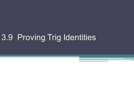 3.9 Proving Trig Identities. Using fundamental identities (from 3-8), we can prove other identities Best way is to start with one side and manipulate.