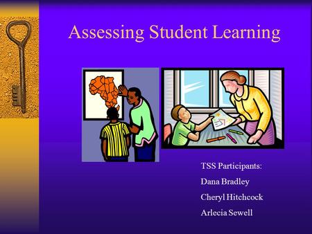 Assessing Student Learning TSS Participants: Dana Bradley Cheryl Hitchcock Arlecia Sewell.