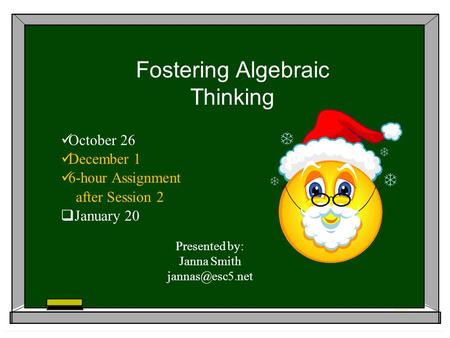 Fostering Algebraic Thinking October 26 December 1 6-hour Assignment after Session 2 January 20 Presented by: Janna Smith