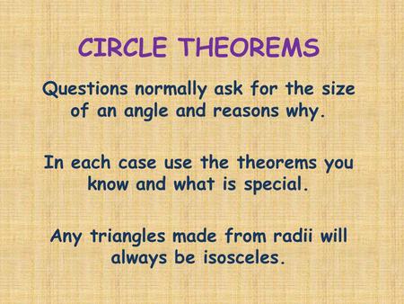 CIRCLE THEOREMS Questions normally ask for the size of an angle and reasons why. In each case use the theorems you know and what is special. Any triangles.