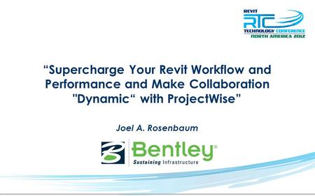 “Supercharge Your Revit Workflow and Performance and Make Collaboration Dynamic“ with ProjectWise” Joel A. Rosenbaum.