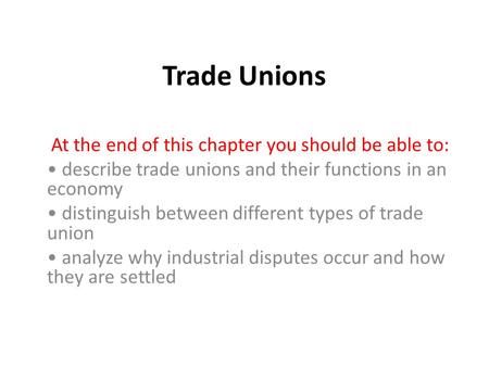 Trade Unions At the end of this chapter you should be able to: describe trade unions and their functions in an economy distinguish between different types.
