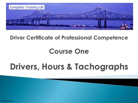 Driver Certificate of Professional Competence Course One Drivers, Hours & Tachographs © Les Kelly 2010.