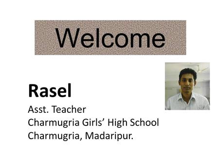 Welcome Rasel Asst. Teacher Charmugria Girls High School Charmugria, Madaripur.