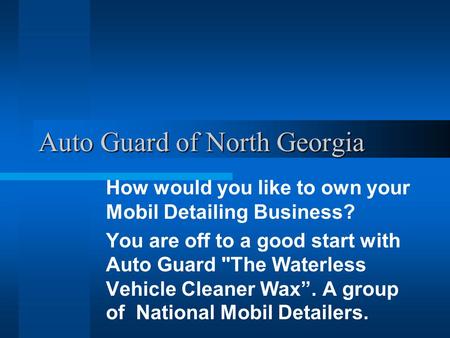Auto Guard of North Georgia How would you like to own your Mobil Detailing Business? You are off to a good start with Auto Guard The Waterless Vehicle.