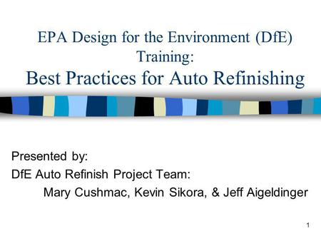 1 EPA Design for the Environment (DfE) Training: Best Practices for Auto Refinishing Presented by: DfE Auto Refinish Project Team: Mary Cushmac, Kevin.