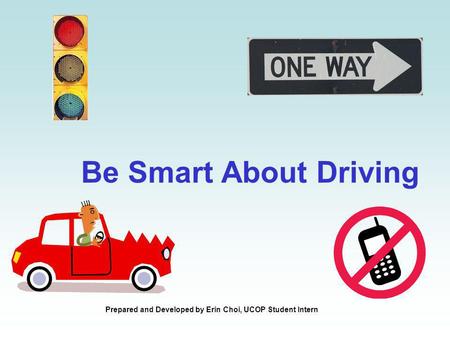 Be Smart About Driving Prepared and Developed by Erin Choi, UCOP Student Intern.